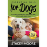Essential Oils for Dogs: Natural Remedies and Natural Dog Care Made Easy: New for 2015 Includes Essential Oils for Puppies and K9's