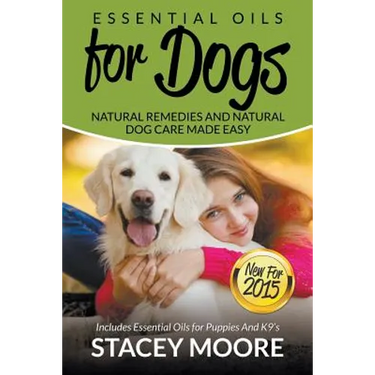Essential Oils for Dogs: Natural Remedies and Natural Dog Care Made Easy: New for 2015 Includes Essential Oils for Puppies and K9's