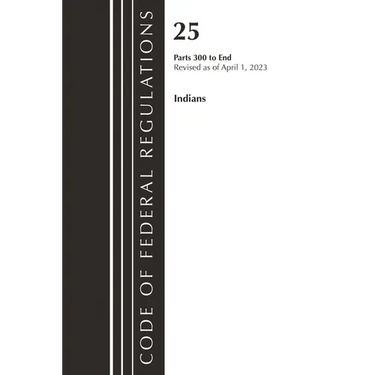 Code of Federal Regulations, Title 25 Indians 300-END, Revised as of April 1, 2023