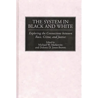 The System in Black and White: Exploring the Connections Between Race, Crime, and Justice