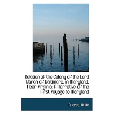 Relation of the Colony of the Lord Baron of Baltimore, in Maryland, Near Virginia: A Narrative of th