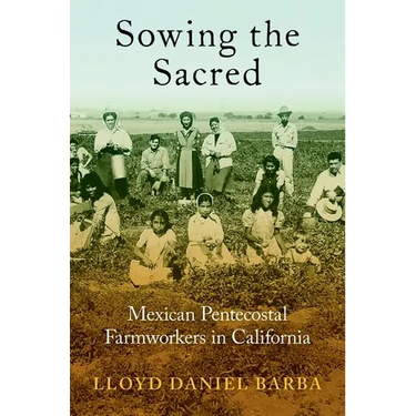 Sowing the Sacred: Mexican Pentecostal Farmworkers in California