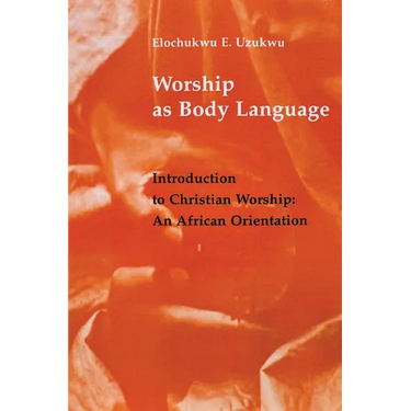 Worship as Body Language: Introduction to Christian Worship: An Africa Orientation
