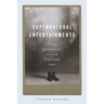 Supernatural Entertainments: Victorian Spiritualism and the Rise of Modern Media Culture