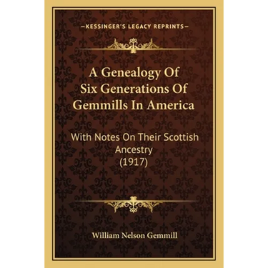 A Genealogy Of Six Generations Of Gemmills In America: With Notes On Their Scottish Ancestry (1917)