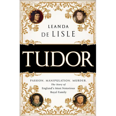 Tudor: Passion. Manipulation. Murder. the Story of England's Most Notorious Royal Family