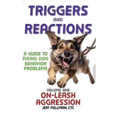 Triggers and Reactions: A Guide to Fixing Dog Behavior Problems: Volume One: On Leash Aggression