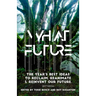What Future: The Year's Best Ideas to Reclaim, Reanimate & Reinvent Our Future