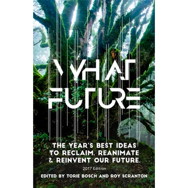 What Future: The Year's Best Ideas to Reclaim, Reanimate & Reinvent Our Future