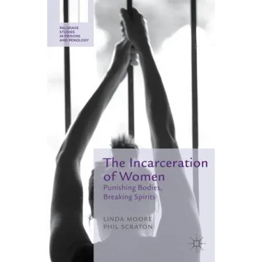 The Incarceration of Women: Punishing Bodies, Breaking Spirits