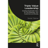 Triple Value Leadership: Creating Sustainable Value for Your Business, Your Customers and Society