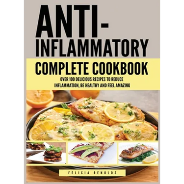 Anti Inflammatory Complete Cookbook: Over 100 Delicious Recipes to Reduce Inflammation, Be Healthy and Feel Amazing