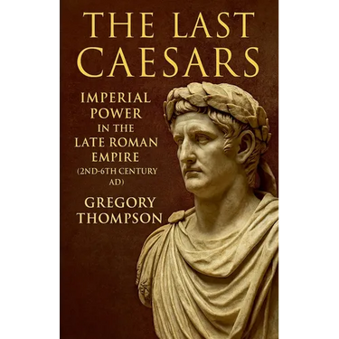 The Last Caesars: Imperial Power in the Late Roman Empire (2nd-6th Century AD)