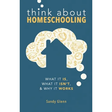 Think About Homeschooling: What It Is, What It Isn't, and Why It Works