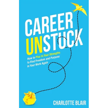 Career Unstuck: How to Play to Your Strengths to Find Freedom and Purpose in Your Work Again