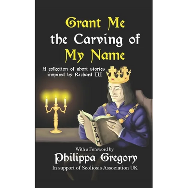 Grant Me the Carving of My Name: An anthology of short fiction inspired by King Richard III
