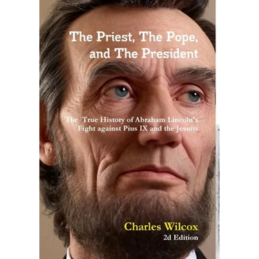 The Priest, The Pope, and The President: The True History of Abraham Lincoln's Fight Against the Jesuits and Pius IX