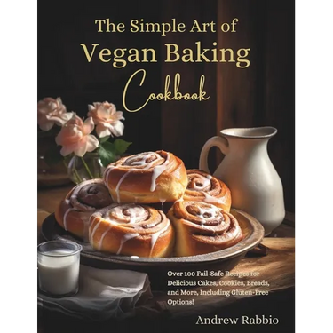 The Simple Art of Vegan Baking Cookbook: Over 100 Fail-Safe Recipes for Delicious Cakes, Cookies, Breads, and More, Including Gluten-Free Options!