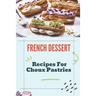French Dessert: Recipes For Choux Pastries: French Food Guide