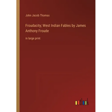 Froudacity; West Indian Fables by James Anthony Froude: in large print