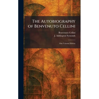 The Autobiography of Benvenuto Cellini: One Volume Edition