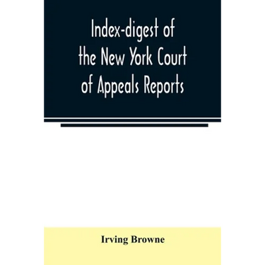 Index-digest of the New York Court of Appeals reports: including Volumes 1-95 of the regular series, Keyes, Abbott's Court of Appeals decisions and tr