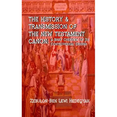 The History & Transmission Of The New Testament Canon: : A Brief Overview Of Its Controversial Origins