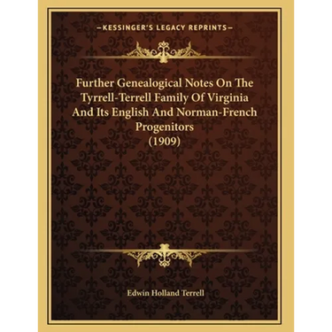 Further Genealogical Notes On The Tyrrell-Terrell Family Of Virginia And Its English And Norman-French Progenitors (1909)