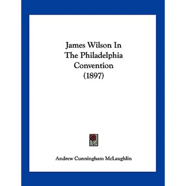 James Wilson In The Philadelphia Convention (1897)