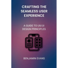 Crafting the Seamless User Experience: A Guide to UX/UI Design Principles