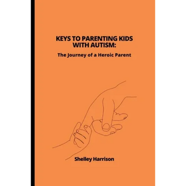 Keys to Parenting Kids with Autism: The Journey of a Heroic Parent