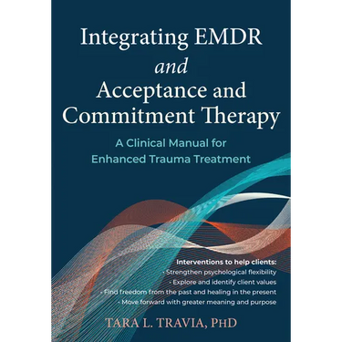 Integrating EMDR and Acceptance and Commitment Therapy: A Clinical Manual for Enhanced Trauma Treatment