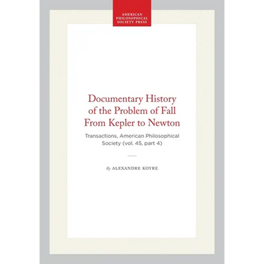 Documentary History of the Problem of Fall from Kepler to Newton: Transactions, American Philosophical Society (Vol. 45, Part 4)