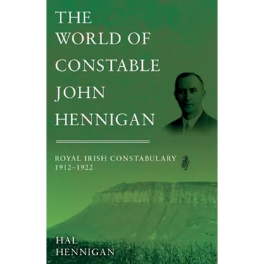 The World of Constable John Hennigan, Royal Irish Constabulary 1912 - 1922