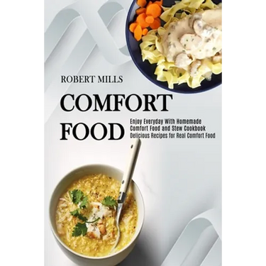 Comfort Food: Enjoy Everyday With Homemade Comfort Food and Stew Cookbook (Delicious Recipes for Real Comfort Food)