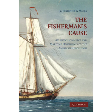 The Fisherman's Cause: Atlantic Commerce and Maritime Dimensions of the American Revolution