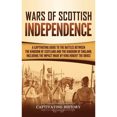 Wars of Scottish Independence: A Captivating Guide to the Battles Between the Kingdom of Scotland and the Kingdom of England, Including the Impact Mad