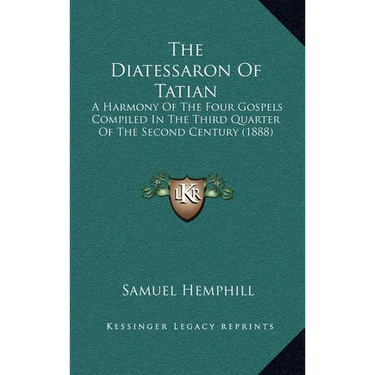 The Diatessaron Of Tatian: A Harmony Of The Four Gospels Compiled In The Third Quarter Of The Second Century (1888)