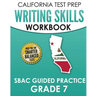 CALIFORNIA TEST PREP Writing Skills Workbook SBAC Guided Practice Grade 7: Preparation for the Smarter Balanced ELA Tests