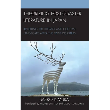 Theorizing Post-Disaster Literature in Japan: Revisiting the Literary and Cultural Landscape after the Triple Disasters