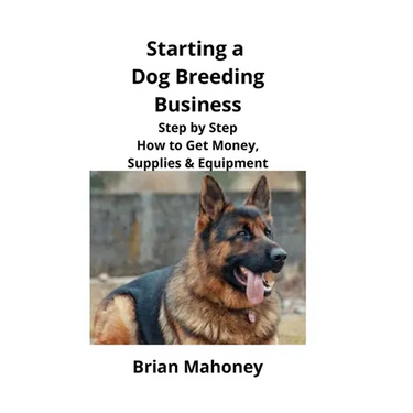 Starting a Dog Breeding Business: Step by Step How to Get Money, Supplies & Equipment