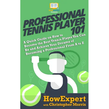 Professional Tennis Player 101: A Quick Guide on How to Become the Best Tennis Player You Can Be and Achieve Your Dreams of Becoming a Professional Fr