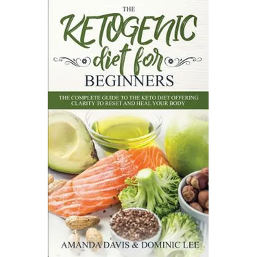 The Ketogenic Diet for Beginners: The Complete Guide to the Keto Diet Offering Clarity to Reset and Heal your Body
