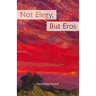Not Elegy, But Eros
