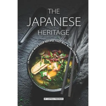 The Japanese Heritage: 25 Premium Miso Soup Recipes that will Blow your Mind!