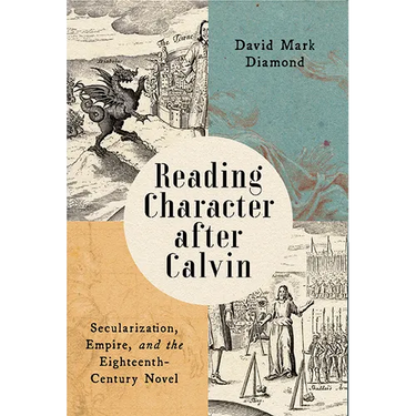 Reading Character After Calvin: Secularization, Empire, and the Eighteenth-Century Novel