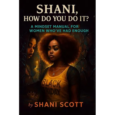 "Shani, How Do You Do It?": A Mindset Manual For Women Who've Had Enough