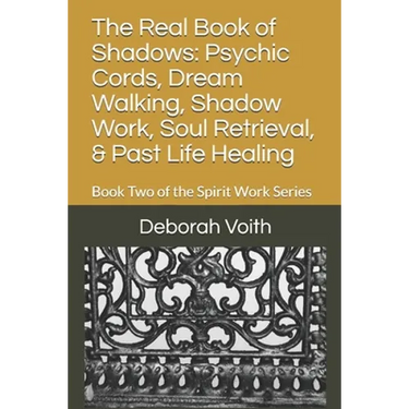 The Real Book of Shadows: Psychic Cords, Dream Walking, Shadow Work, Soul Retrieval, & Past Life Healing: Book Two of the Spirit Work Series