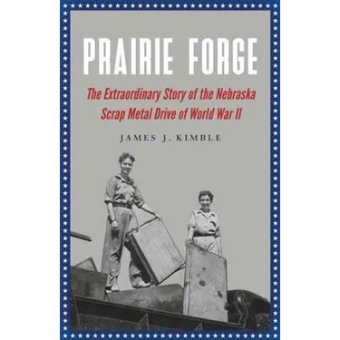 Prairie Forge: The Extraordinary Story of the Nebraska Scrap Metal Drive of World War II