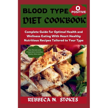 Blood Type O Positive Diet Cookbook: Complete Guide for Optimal Health and Wellness Eating With Heart Healthy Nutritious Recipes Tailored to Your Type